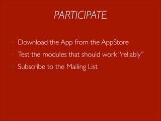 PARTICIPATE
•

Download the App from the AppStore

•

Test the modules that should work “reliably”

•

Subscribe to the Mailing List

 