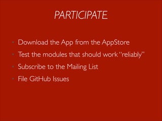PARTICIPATE
•

Download the App from the AppStore

•

Test the modules that should work “reliably”

•

Subscribe to the Mailing List

•

File GitHub Issues

 