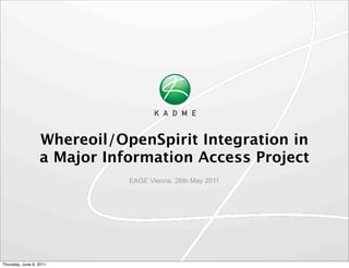 Whereoil/OpenSpirit Integration in
                  a Major Information Access Project
                             EAGE Vienna, 26th May 2011




Thursday, June 9, 2011
 