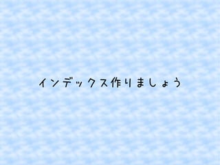 インデックス作りましょう 
 