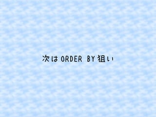 次はORDER BY狙い 
 