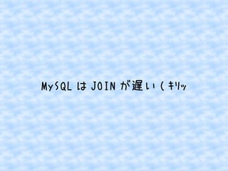 MySQLはJOINが遅い( ｷﾘｯ 
 
