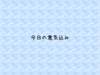今日の意気込み 
 