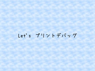 Let's プリントデバッグ 
 