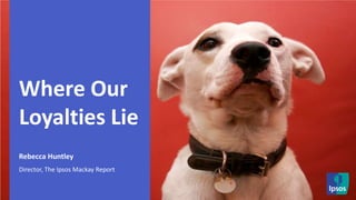 Where Our Loyalties LieRebecca Huntley                                       Director, The Ipsos Mackay Report