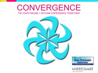 CONVERGENCE TIE YOUR ONLINE + OFFLINE EXPERIENCE TOGETHER 
