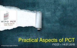 Practical Aspects of PCT
FICCI – 14.01.2015© Tech Corp Legal LLP 2015
 