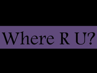 Where R U?
 