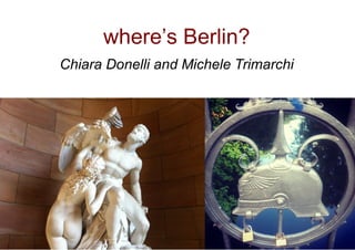 where’s Berlin?
Chiara Donelli and Michele Trimarchi
 