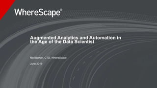 Augmented Analytics and Automation in
the Age of the Data Scientist
Neil Barton, CTO, WhereScape
June 2019
 