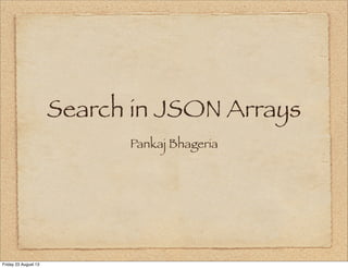 Search in JSON Arrays
Pankaj Bhageria
Friday 23 August 13
 