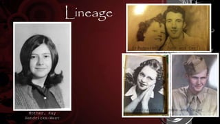 Lineage
Mother, Kay
Hendricks-West
Grandparents, June and Cecil
Hendricks
Grandparents, Irene and Oscar
West
 