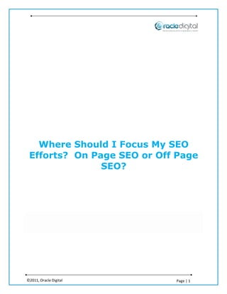 Where Should I Focus My SEO
 Efforts? On Page SEO or Off Page
               SEO?




©2011, Oracle Digital       Page | 1
 
