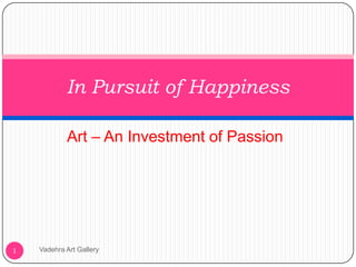 Art – An Investment of Passion
Vadehra Art Gallery1
In Pursuit of Happiness
 