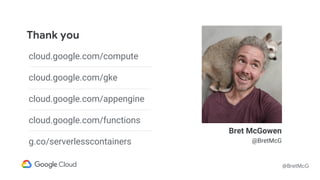 @BretMcG
Thank you
Bret McGowen
@BretMcG
cloud.google.com/compute
cloud.google.com/gke
cloud.google.com/appengine
cloud.google.com/functions
g.co/serverlesscontainers
 