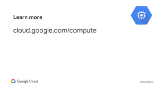 @BretMcG
Learn more
cloud.google.com/compute
 
