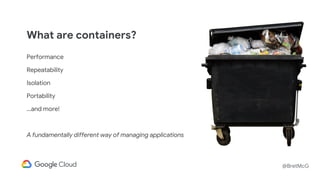 @BretMcG
What are containers?
Performance
Repeatability
Isolation
Portability
...and more!
A fundamentally different way of managing applications
 