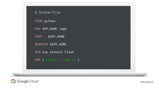 @BretMcG
# Dockerfile
FROM python
ENV APP_HOME /app
COPY . $APP_HOME
WORKDIR $APP_HOME
RUN pip install Flask
CMD ["python", "app.py"]
 