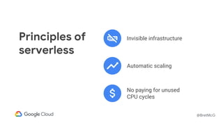 @BretMcG
Principles of
serverless
Invisible infrastructure
Automatic scaling
No paying for unused
CPU cycles
 