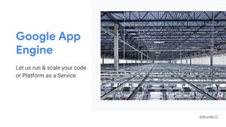 @BretMcG
Google App
Engine
Let us run & scale your code
or Platform as a Service
 