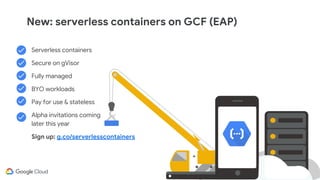 @BretMcG
@BretMcG
Serverless containers
Secure on gVisor
Fully managed
BYO workloads
Pay for use & stateless
Alpha invitations coming
later this year
Sign up: g.co/serverlesscontainers
New: serverless containers on GCF (EAP)
 