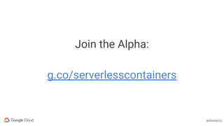 @BretMcG
@BretMcG
Join the Alpha:
g.co/serverlesscontainers
 