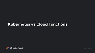 @BretMcG
Kubernetes vs Cloud Functions
 