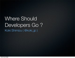 Where Should
      Developers Go ?
      Koki Shimizu ( @koki_jp )




13年4月18日木曜日
 