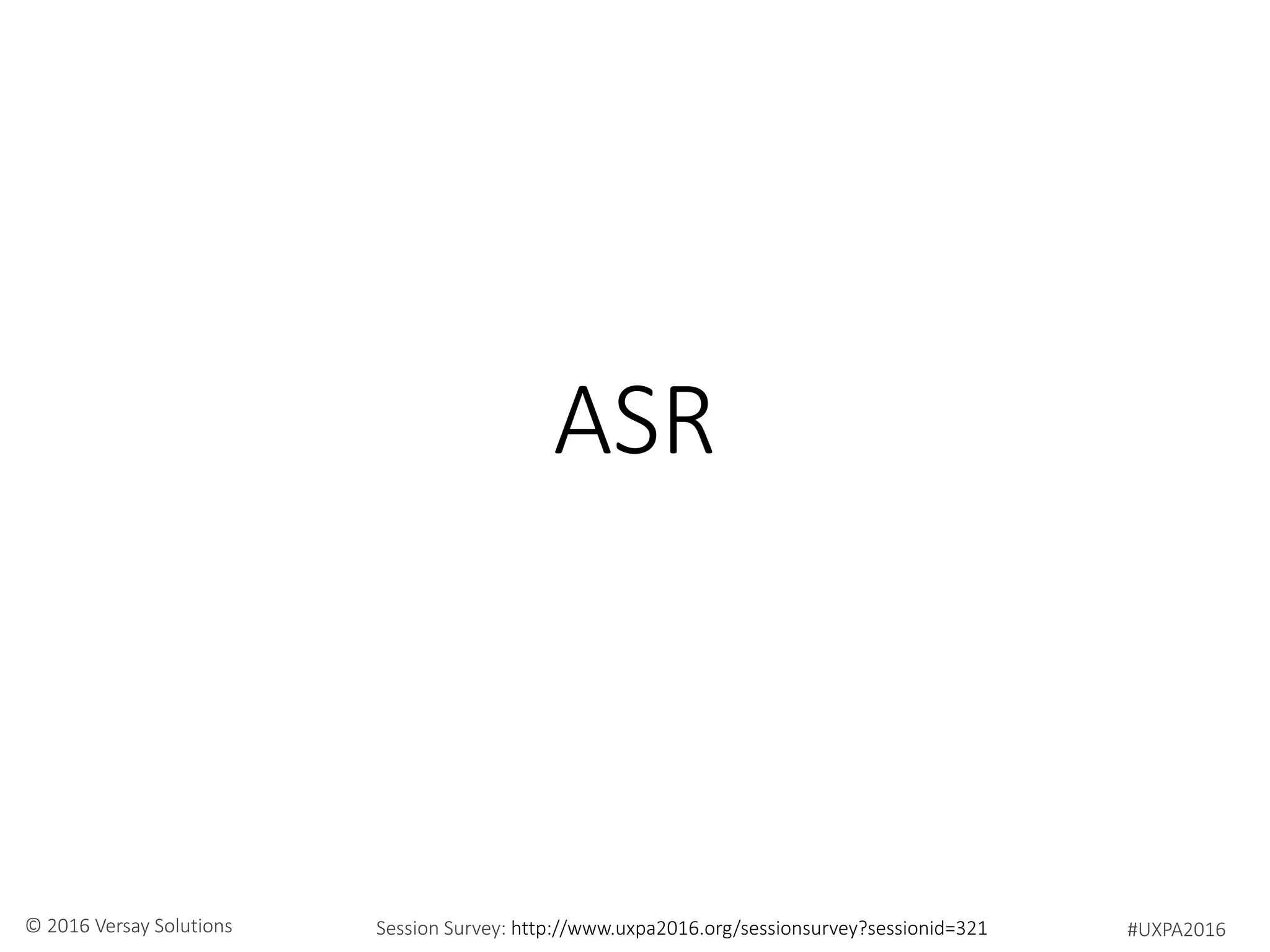 #UXPA2016Session Survey: http://www.uxpa2016.org/sessionsurvey?sessionid=321© 2016 Versay Solutions
ASR
 