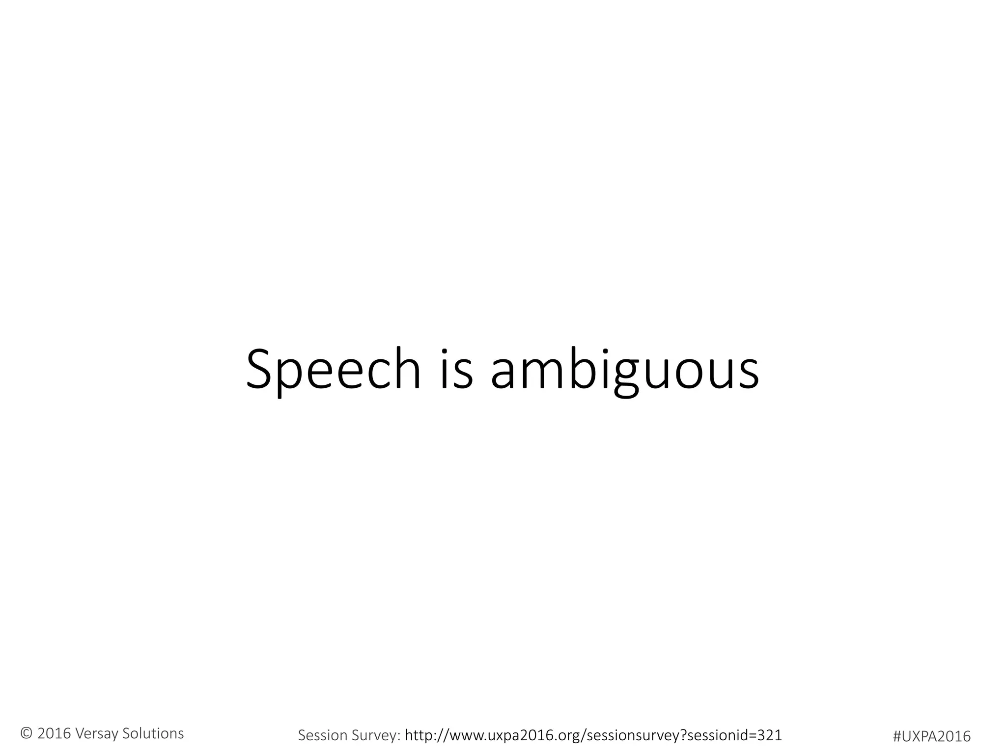 #UXPA2016Session Survey: http://www.uxpa2016.org/sessionsurvey?sessionid=321© 2016 Versay Solutions
Speech is ambiguous
 