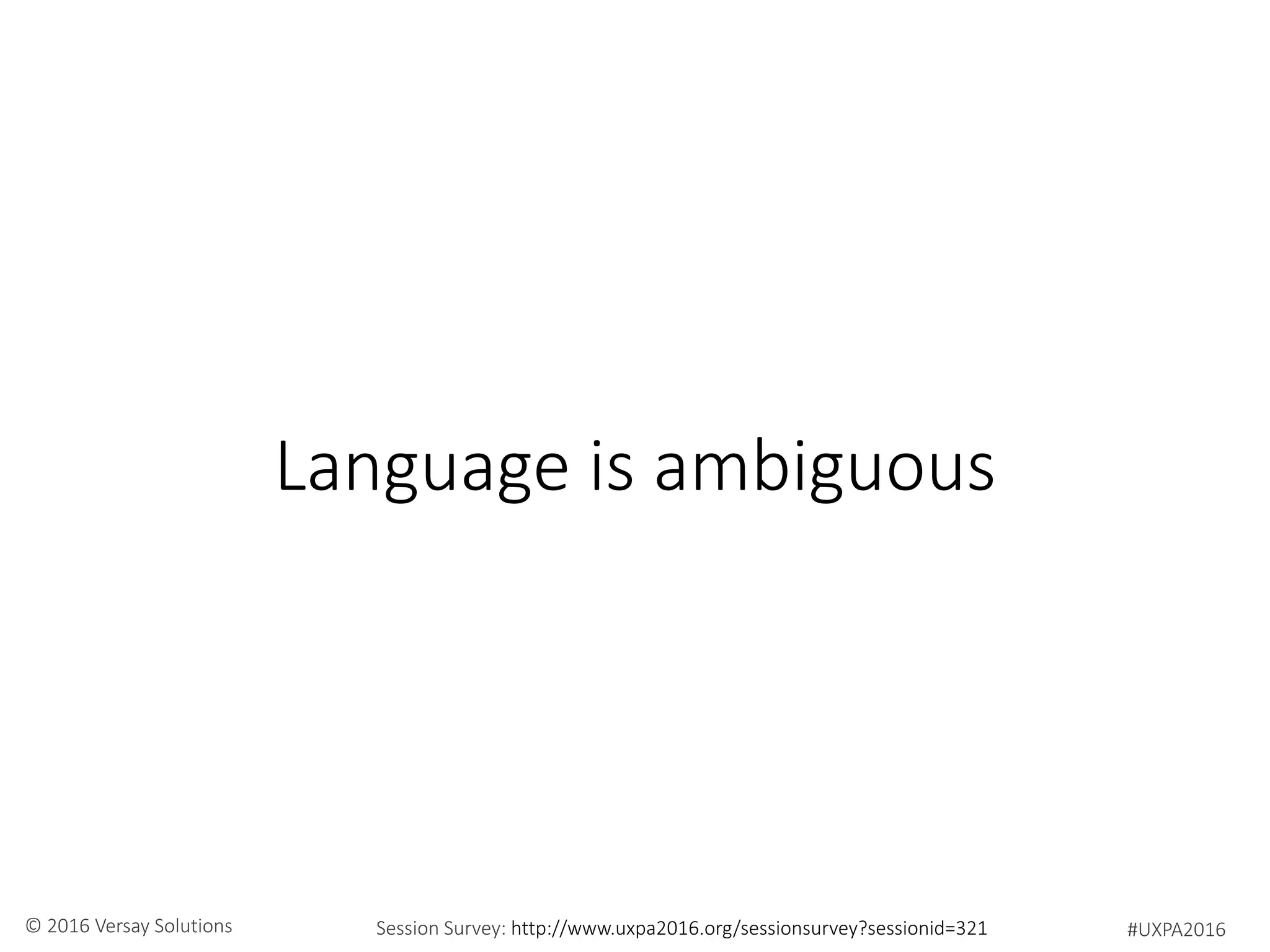 #UXPA2016Session Survey: http://www.uxpa2016.org/sessionsurvey?sessionid=321© 2016 Versay Solutions
Language is ambiguous
 