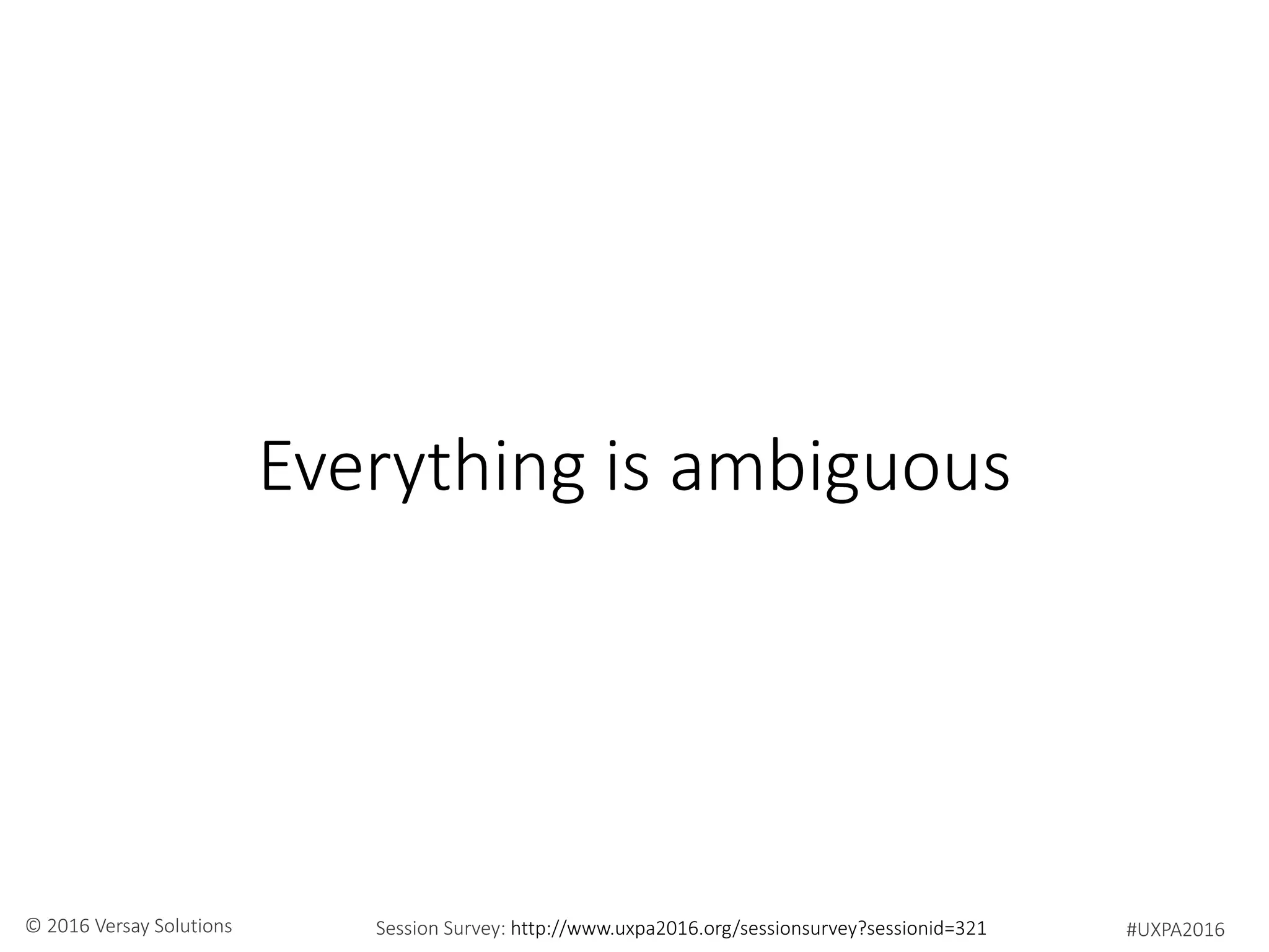 #UXPA2016Session Survey: http://www.uxpa2016.org/sessionsurvey?sessionid=321© 2016 Versay Solutions
Everything is ambiguous
 