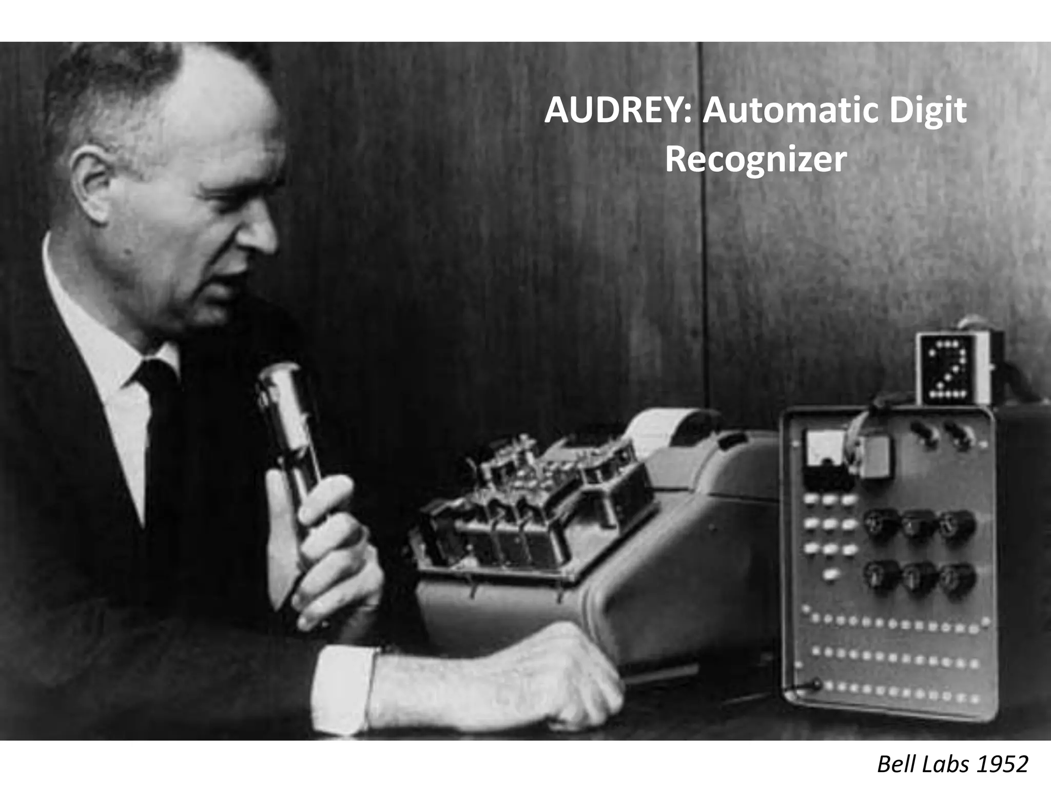 AUDREY: Automatic Digit
Recognizer
Bell Labs 1952
 