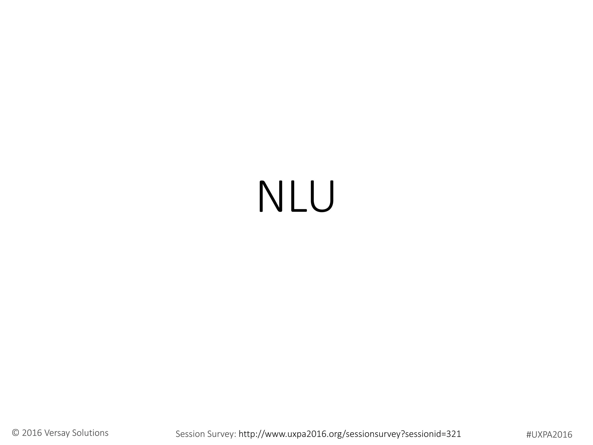 #UXPA2016Session Survey: http://www.uxpa2016.org/sessionsurvey?sessionid=321© 2016 Versay Solutions
NLU
 