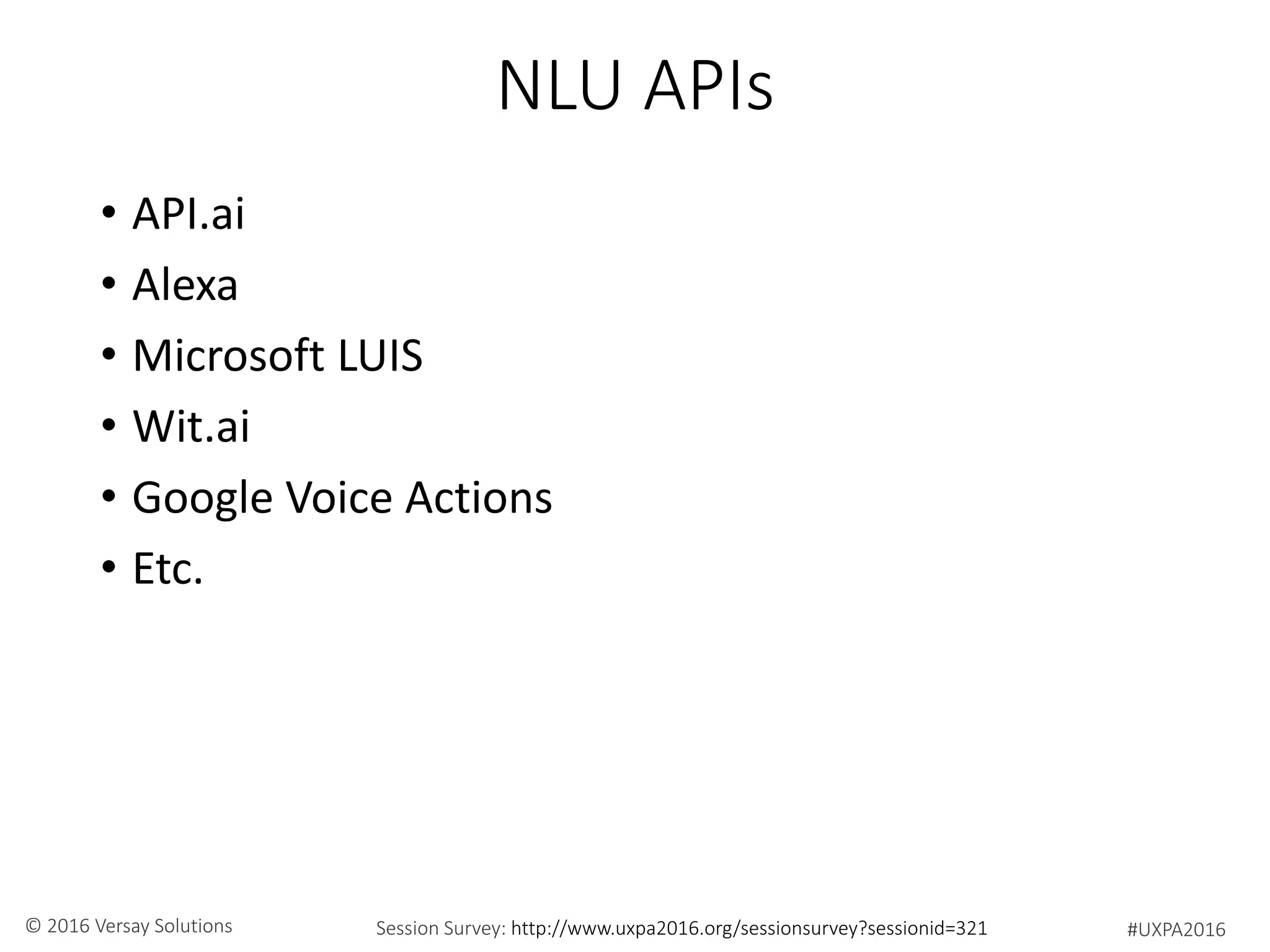 #UXPA2016Session Survey: http://www.uxpa2016.org/sessionsurvey?sessionid=321© 2016 Versay Solutions
NLU APIs
• API.ai
• Alexa
• Microsoft LUIS
• Wit.ai
• Google Voice Actions
• Etc.
 