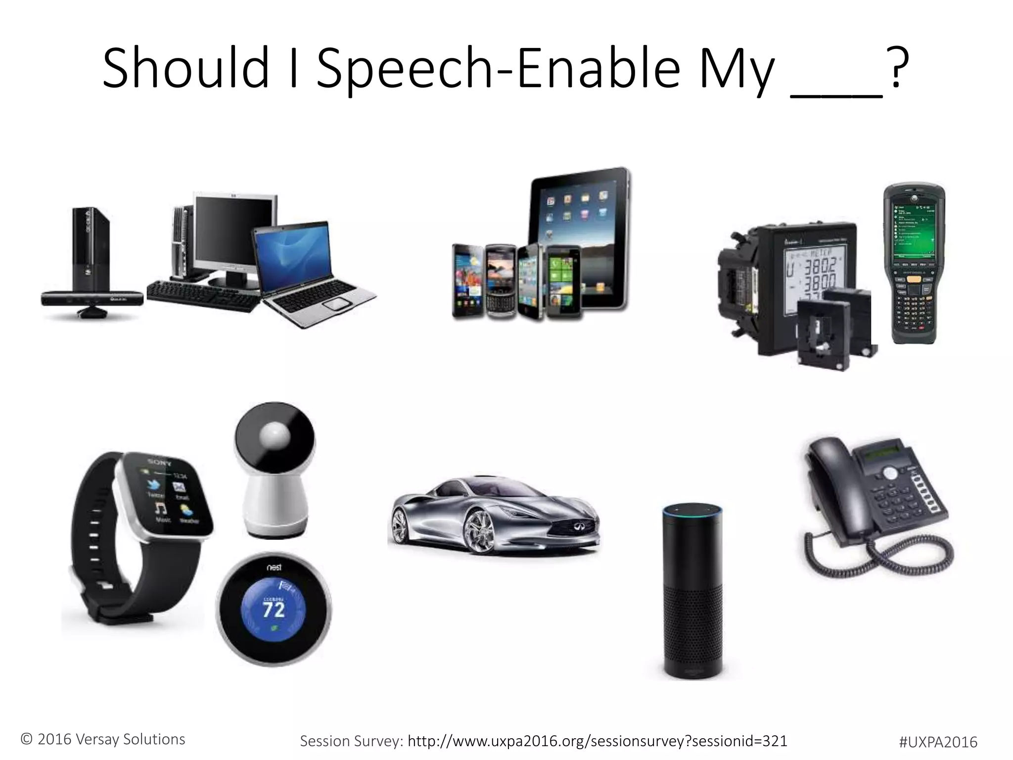 #UXPA2016Session Survey: http://www.uxpa2016.org/sessionsurvey?sessionid=321© 2016 Versay Solutions
Should I Speech-Enable My ___?
 