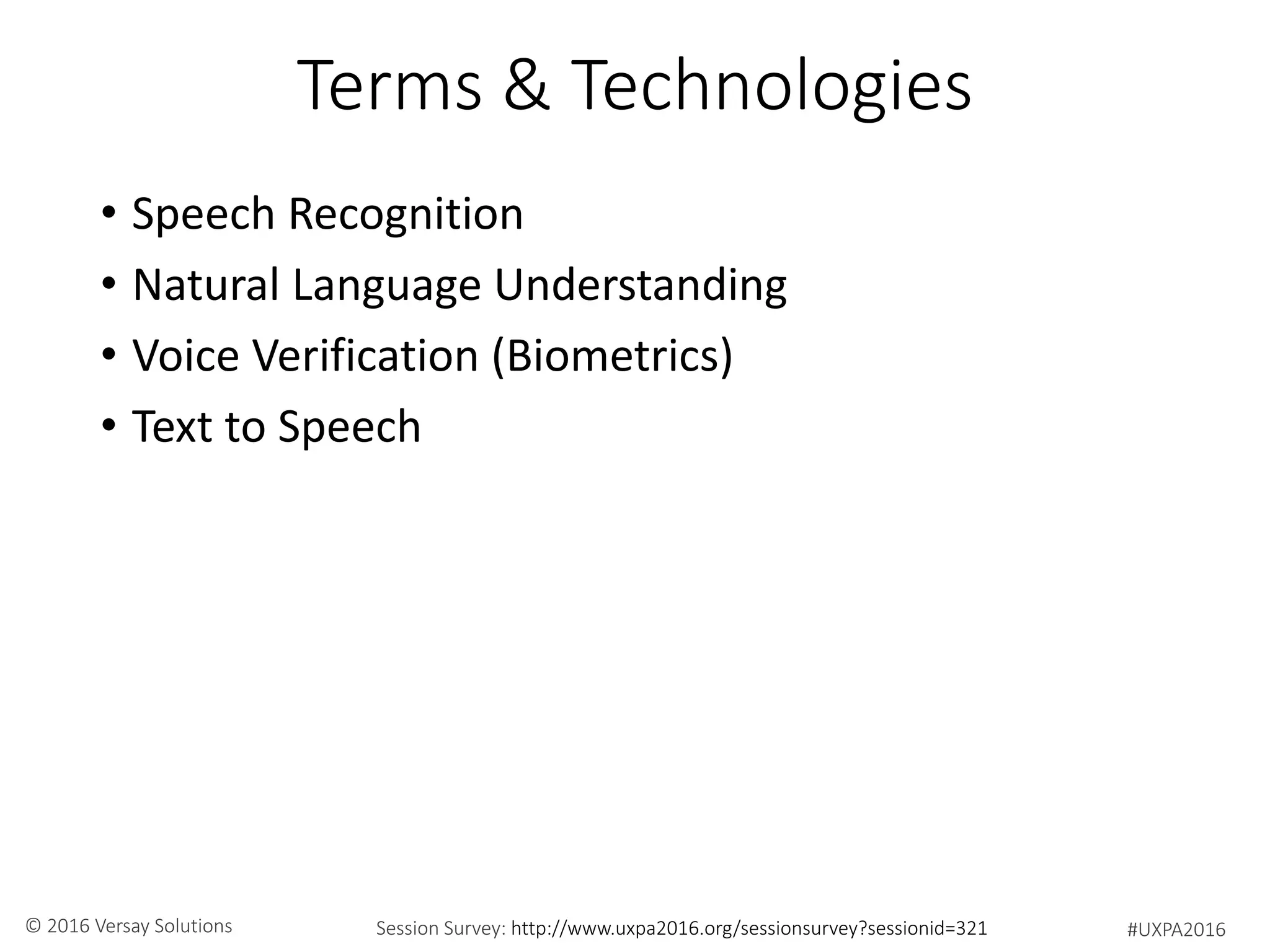#UXPA2016Session Survey: http://www.uxpa2016.org/sessionsurvey?sessionid=321© 2016 Versay Solutions
Terms & Technologies
• Speech Recognition
• Natural Language Understanding
• Voice Verification (Biometrics)
• Text to Speech
 