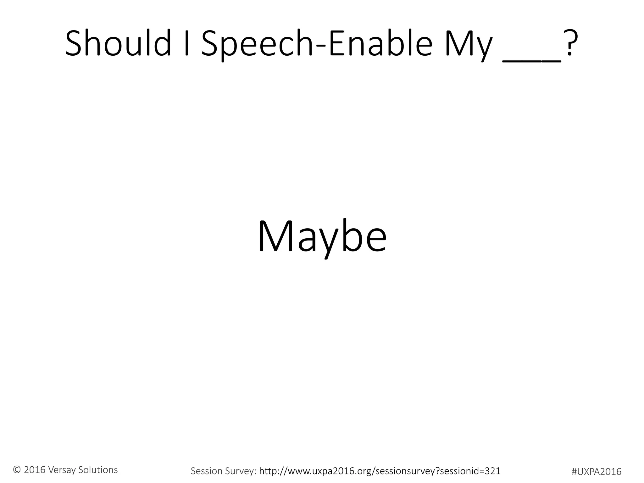 #UXPA2016Session Survey: http://www.uxpa2016.org/sessionsurvey?sessionid=321© 2016 Versay Solutions
Should I Speech-Enable My ___?
Maybe
 