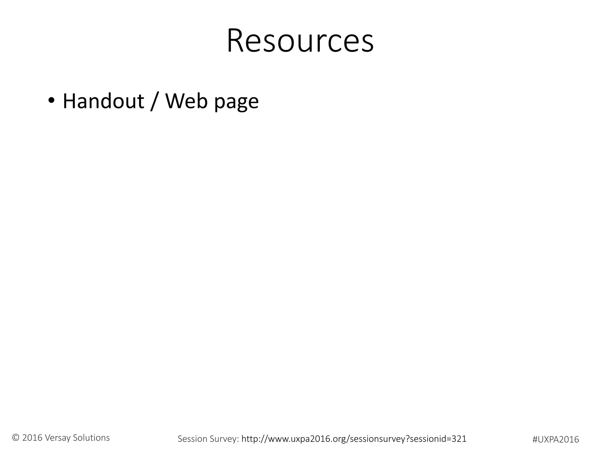 #UXPA2016Session Survey: http://www.uxpa2016.org/sessionsurvey?sessionid=321© 2016 Versay Solutions
Resources
• Handout / Web page
 