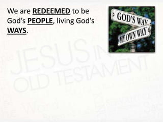 We are REDEEMED to be
God’s PEOPLE, living God’s
WAYS.
 