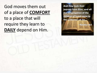 God moves them out
of a place of COMFORT
to a place that will
require they learn to
DAILY depend on Him.
 