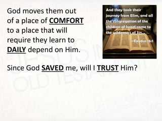 God moves them out
of a place of COMFORT
to a place that will
require they learn to
DAILY depend on Him.
Since God SAVED me, will I TRUST Him?
 