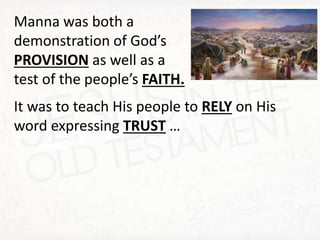 Manna was both a
demonstration of God’s
PROVISION as well as a
test of the people’s FAITH.
It was to teach His people to RELY on His
word expressing TRUST …
 
