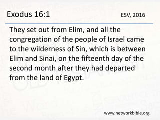Exodus 16:1
They set out from Elim, and all the
congregation of the people of Israel came
to the wilderness of Sin, which is between
Elim and Sinai, on the fifteenth day of the
second month after they had departed
from the land of Egypt.
www.networkbible.org
ESV, 2016
 