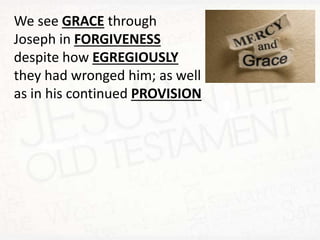 We see GRACE through
Joseph in FORGIVENESS
despite how EGREGIOUSLY
they had wronged him; as well
as in his continued PROVISION
 