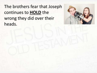 The brothers fear that Joseph
continues to HOLD the
wrong they did over their
heads.
 