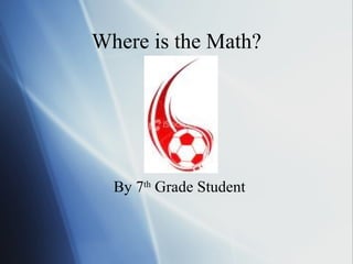 Where is the Math? By 7 th  Grade Student 