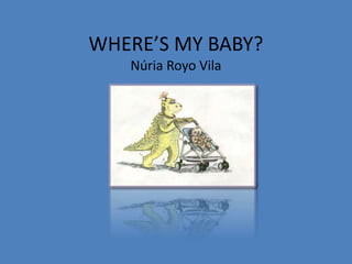 WHERE’S MY BABY?
Núria Royo Vila
 