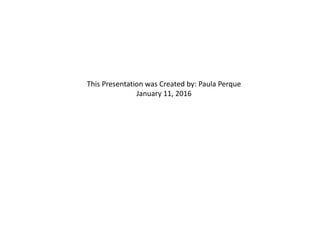 This Presentation was Created by: Paula Perque
January 11, 2016
 