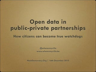 Open data in
public-private partnerships
 How citizens can become true watchdogs

                  @wheresmyvillo
                www.wheresmyvillo.be



        HackDemocracy.Org | 16th December 2010
 